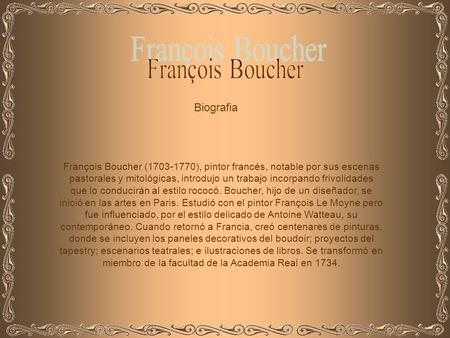 Biografia François Boucher (1703-1770), pintor francés, notable por sus escenas pastorales y mitológicas, introdujo un trabajo incorpando frivolidades.