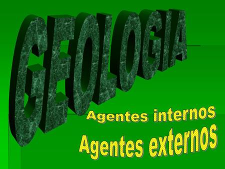 GEOLOGIA Agentes internos Agentes externos.