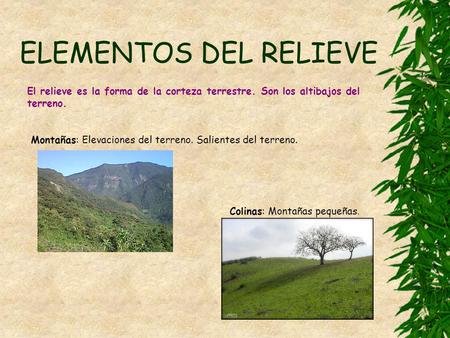 ELEMENTOS DEL RELIEVE El relieve es la forma de la corteza terrestre. Son los altibajos del terreno. Montañas: Elevaciones del terreno. Salientes del terreno.