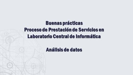 Buenas prácticas Proceso de Prestación de Servicios en Laboratorio Central de Informática Análisis de datos.