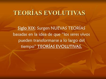 TEORÍAS EVOLUTIVAS Siglo XIX: Surgen NUEVAS TEORÍAS basadas en la idea de que “los seres vivos pueden transformarse a lo largo del tiempo” TEORÍAS EVOLUTIVAS.