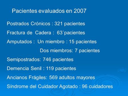 Pacientes evaluados en 2007 Postrados Crónicos : 321 pacientes Fractura de Cadera : 63`pacientes Amputados : Un miembro : 15 pacientes Dos miembros: 7.