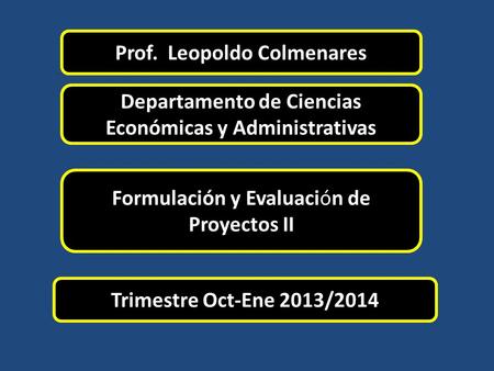Prof. Leopoldo Colmenares Departamento de Ciencias Económicas y Administrativas Trimestre Oct-Ene 2013/2014 Formulación y Evaluación de Proyectos II.