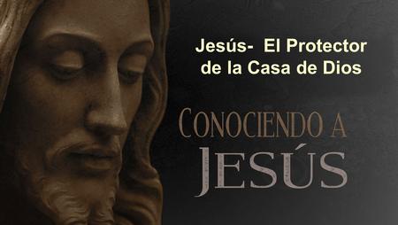 Jesús- El Protector de la Casa de Dios. Marcos 11:15-18 (NVI) Llegaron, pues, a Jerusalén. Jesús entró en el templo y comenzó a echar de allí a los que.