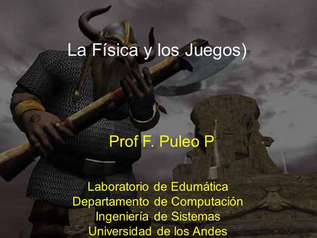 La Física y los Juegos) Prof F. Puleo P Laboratorio de Edumática Departamento de Computación Ingeniería de Sistemas Universidad de los Andes.