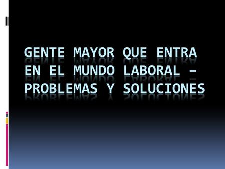 PUNTOS IMPORTANTES DE LA PRESENTACION  Las dificultades e las que la gente mayor se enfrenta  Las razones por las que los jefes de empresa prefieren.