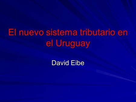 El nuevo sistema tributario en el Uruguay David Eibe.
