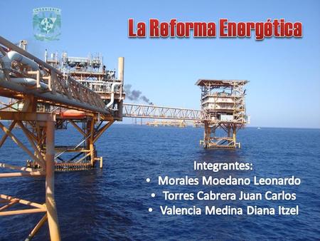 La Reforma Energética Integrantes: Morales Moedano Leonardo