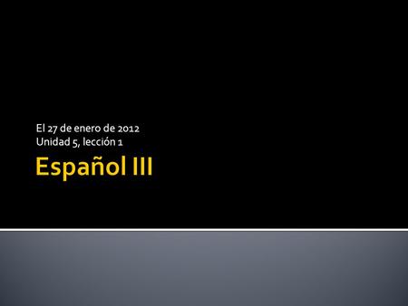 El 27 de enero de 2012 Unidad 5, lección 1. Para ahora: ¿Por qué es importante la entonación y el entusiasmo? Objetivos: 1. Hablar brevemente sobre el.