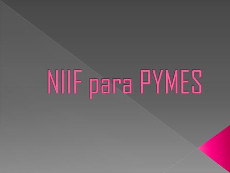  ¿Cómo define a una PYME la normativa de NIIF para PYMES? Las pequeñas y medianas entidades son entidades que:  No tienen la obligación publica de rendir.