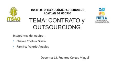 TEMA: CONTRATO y OUTSOURCIONG INSTITUTO TECNOLÓGICO SUPERIOR DE ACATLAN DE OSORIO Integrantes del equipo : Chávez Cholula Gisela Ramírez Valerio Ángeles.