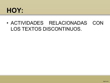 HOY: ACTIVIDADES RELACIONADAS CON LOS TEXTOS DISCONTINUOS.