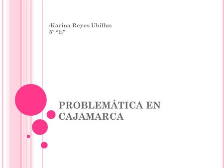 PROBLEMÁTICA EN CAJAMARCA Karina Reyes Ubillus 5º “E”