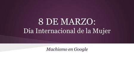 8 DE MARZO: Día Internacional de la Mujer Machismo en Google.