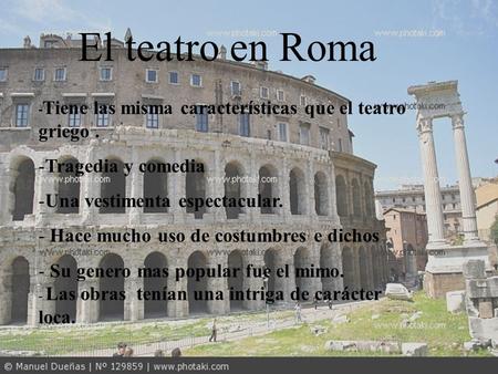 El teatro en Roma - Tiene las misma características que el teatro griego. -Tragedia y comedia -Una vestimenta espectacular. - Hace mucho uso de costumbres.