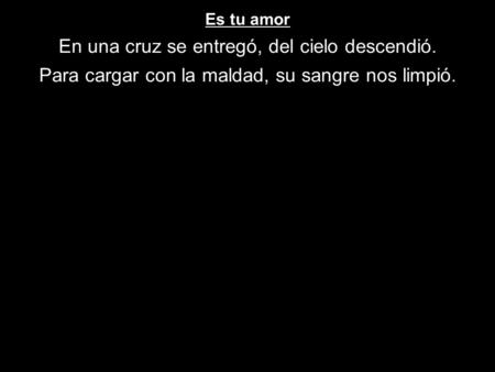 Es tu amor En una cruz se entregó, del cielo descendió. Para cargar con la maldad, su sangre nos limpió.