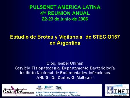 PULSENET AMERICA LATINA 4 ta REUNION ANUAL 22-23 de junio de 2006 Estudio de Brotes y Vigilancia de STEC O157 en Argentina Bioq. Isabel Chinen Servicio.