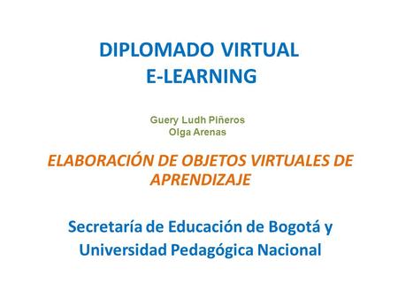 DIPLOMADO VIRTUAL E-LEARNING ELABORACIÓN DE OBJETOS VIRTUALES DE APRENDIZAJE Secretaría de Educación de Bogotá y Universidad Pedagógica Nacional Guery.