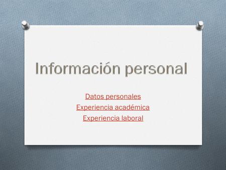 Datos personales Experiencia académica Experiencia laboral.