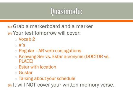  Grab a markerboard and a marker  Your test tomorrow will cover: o Vocab 2 o #’s o Regular –AR verb conjugations o Knowing Ser vs. Estar acronyms (DOCTOR.