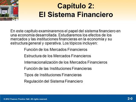© 2012 Pearson Prentice Hall. All rights reserved. 2-0 Capítulo 2: El Sistema Financiero En este capítulo examinaremos el papel del sistema financiero.