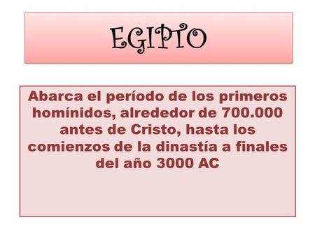 EGIPTO Abarca el período de los primeros homínidos, alrededor de 700.000 antes de Cristo, hasta los comienzos de la dinastía a finales del año 3000 AC.