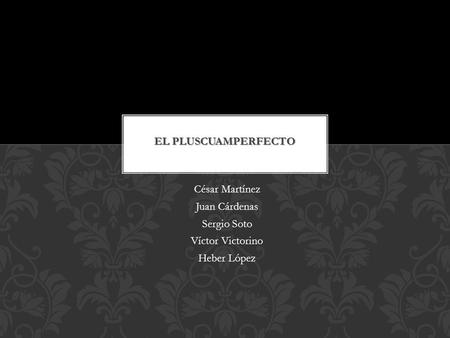 César Martínez Juan Cárdenas Sergio Soto Víctor Victorino Heber López EL PLUSCUAMPERFECTO.