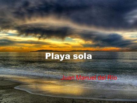 Playa sola Juan Manuel del Río PLAYA SOLA Lenta se esconde la noche con su ballet de estrellas en el fondo de los cielos y la luz mañanera envuelve en.
