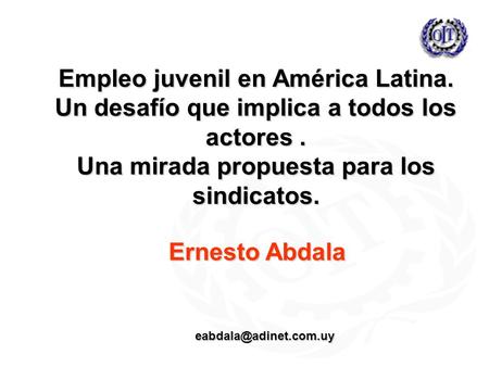 Empleo juvenil en América Latina. Un desafío que implica a todos los actores. Una mirada propuesta para los sindicatos. Ernesto Abdala
