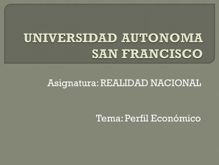 Asignatura: REALIDAD NACIONAL Tema: Perfil Económico.