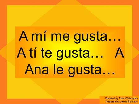 A mí me gusta… A tí te gusta… A Ana le gusta… Created by Paul Widergren Adapted by Jamie Bernard.