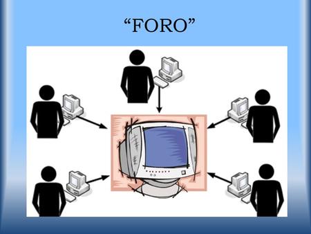 “FORO”. ¿Qué es un foro? Es una página web dinámica donde se generan debates sobre diferentes temas. Un usuario de la página comienza un tema o “thread”