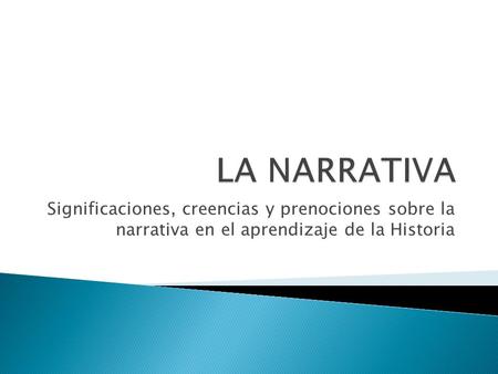 LA NARRATIVA Significaciones, creencias y prenociones sobre la narrativa en el aprendizaje de la Historia.