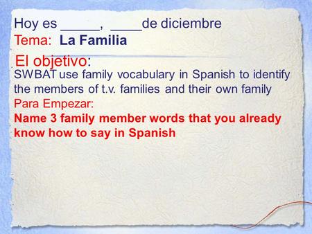 El objetivo: SWBAT use family vocabulary in Spanish to identify the members of t.v. families and their own family Para Empezar: Name 3 family member words.