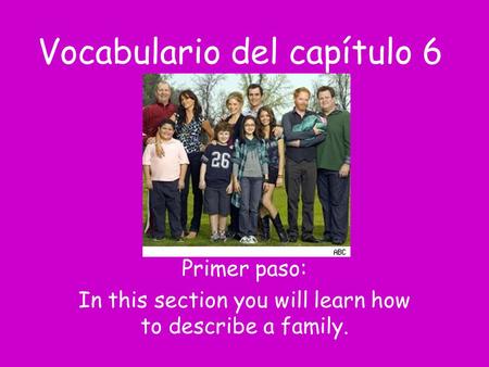 Vocabulario del capítulo 6 Primer paso: In this section you will learn how to describe a family.