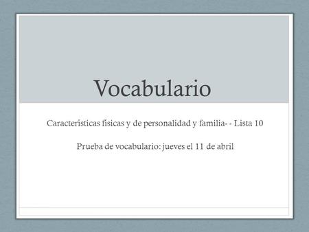 Vocabulario Características físicas y de personalidad y familia- - Lista 10 Prueba de vocabulario: jueves el 11 de abril.