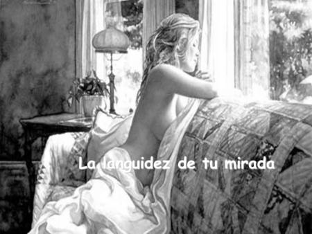 La languidez de tu mirada