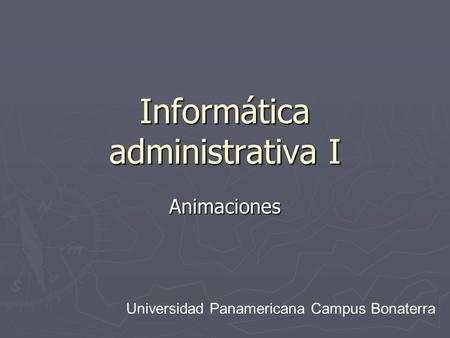 Informática administrativa I Animaciones Universidad Panamericana Campus Bonaterra.