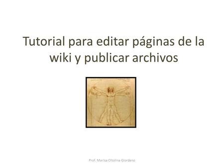 Tutorial para editar páginas de la wiki y publicar archivos Prof. Marisa Oltolina Giordano.