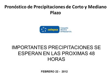 Pronóstico de Precipitaciones de Corto y Mediano Plazo IMPORTANTES PRECIPITACIONES SE ESPERAN EN LAS PROXIMAS 48 HORAS FEBRERO 22 - 2012.
