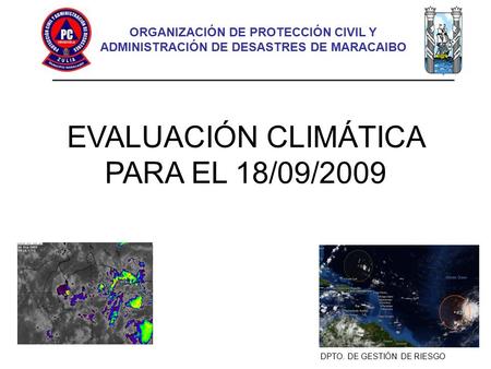 DPTO. DE GESTIÓN DE RIESGO. ORGANIZACIÓN DE PROTECCIÓN CIVIL Y ADMINISTRACIÓN DE DESASTRES DE MARACAIBO EVALUACIÓN CLIMÁTICA PARA EL 18/09/2009.