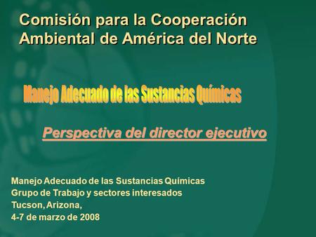 Comisión para la Cooperación Ambiental de América del Norte Manejo Adecuado de las Sustancias Químicas Grupo de Trabajo y sectores interesados Tucson,
