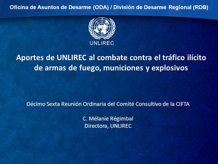 Oficina de Asuntos de Desarme (ODA) / División de Desarme Regional (RDB) Décimo Sexta Reunión Ordinaria del Comité Consultivo de la CIFTA C. Mélanie Régimbal.