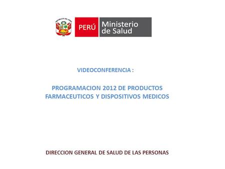 VIDEOCONFERENCIA : PROGRAMACION 2012 DE PRODUCTOS FARMACEUTICOS Y DISPOSITIVOS MEDICOS DIRECCION GENERAL DE SALUD DE LAS PERSONAS.