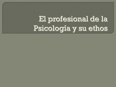 El profesional de la Psicología y su ethos