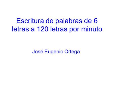 Escritura de palabras de 6 letras a 120 letras por minuto José Eugenio Ortega.