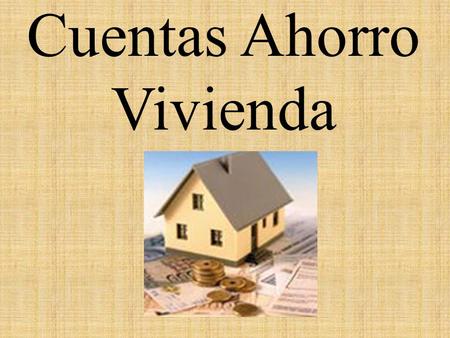 Cuentas Ahorro Vivienda ¿Qué es una cuenta ahorro vivienda? PProducto financiero que consiste en un plan de ahorro destinado a construir un capital.