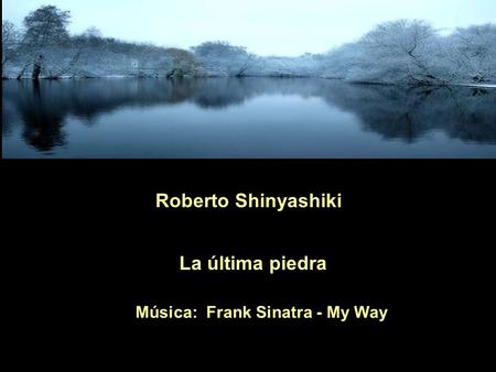 Roberto Shinyashiki La última piedra Música: Frank Sinatra - My Way.