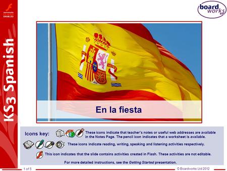 © Boardworks Ltd 2012 1 of 5 En la fiesta This icon indicates that the slide contains activities created in Flash. These activities are not editable. For.