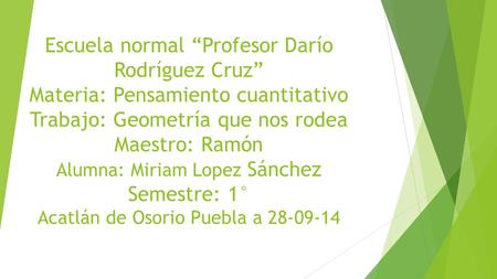Escuela normal “Profesor Darío Rodríguez Cruz” Materia: Pensamiento cuantitativo Trabajo: Geometría que nos rodea Maestro: Ramón Alumna: Miriam Lopez.